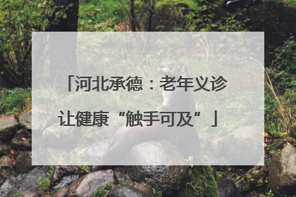 河北承德：老年义诊让健康“触手可及”