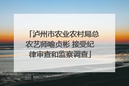 泸州市农业农村局总农艺师喻贞彬 接受纪律审查和监察调查