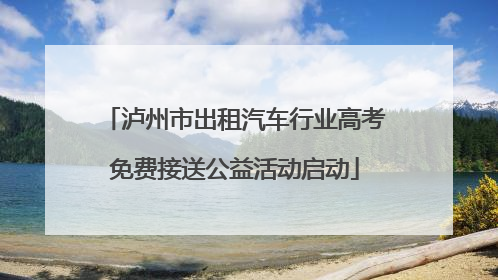 泸州市出租汽车行业高考免费接送公益活动启动