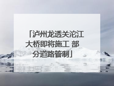 泸州龙透关沱江大桥即将施工 部分道路管制