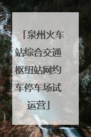 泉州火车站综合交通枢纽站网约车停车场试运营