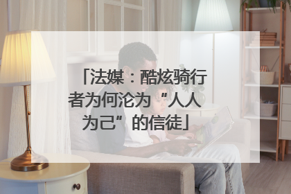 法媒：酷炫骑行者为何沦为“人人为己”的信徒