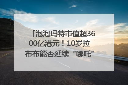 泡泡玛特市值超3600亿港元！10岁拉布布能否延续“哪吒”神话？｜热财经