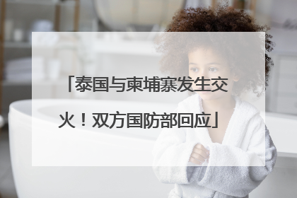 泰国与柬埔寨发生交火！双方国防部回应