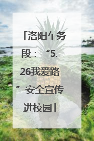 洛阳车务段：“5.26我爱路”安全宣传进校园