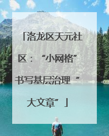 洛龙区天元社区：“小网格”书写基层治理“大文章”