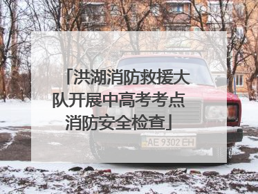 洪湖消防救援大队开展中高考考点消防安全检查
