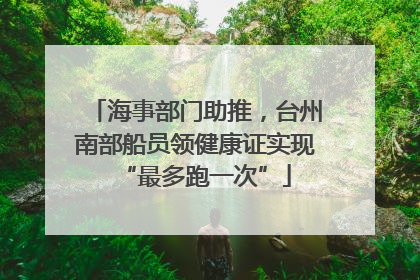 海事部门助推，台州南部船员领健康证实现“最多跑一次”