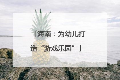 海南：为幼儿打造“游戏乐园”