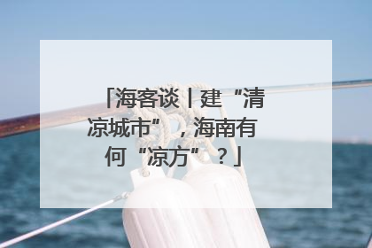 海客谈丨建“清凉城市”，海南有何“凉方”？