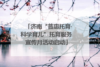 济南“普惠托育·科学育儿”托育服务宣传月活动启动