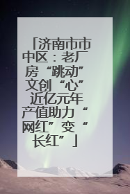 济南市市中区：老厂房“跳动”文创“心” 近亿元年产值助力“网红”变“长红”