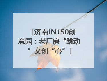 济南JN150创意园：老厂房“跳动”文创“心”