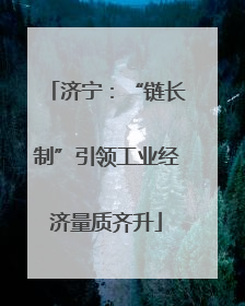 济宁：“链长制”引领工业经济量质齐升