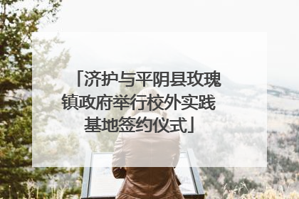 济护与平阴县玫瑰镇政府举行校外实践基地签约仪式