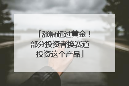 涨幅超过黄金！部分投资者换赛道投资这个产品