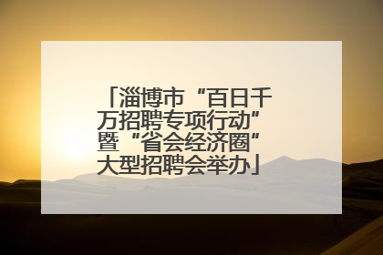 淄博市“百日千万招聘专项行动”暨“省会经济圈”大型招聘会举办