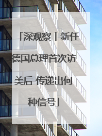 深观察丨新任德国总理首次访美后 传递出何种信号