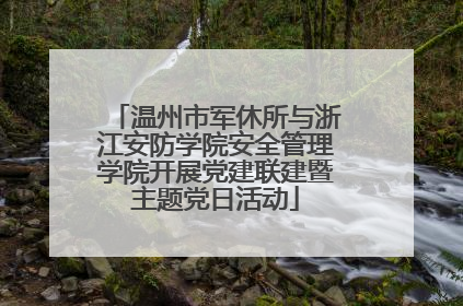 温州市军休所与浙江安防学院安全管理学院开展党建联建暨主题党日活动