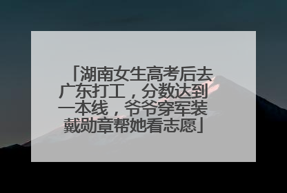 湖南女生高考后去广东打工，分数达到一本线，爷爷穿军装戴勋章帮她看志愿
