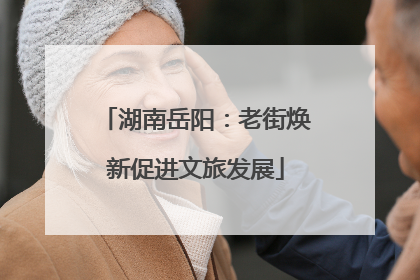 湖南岳阳：老街焕新促进文旅发展