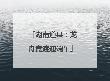 湖南道县：龙舟竞渡迎端午
