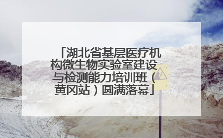 湖北省基层医疗机构微生物实验室建设与检测能力培训班（黄冈站）圆满落幕