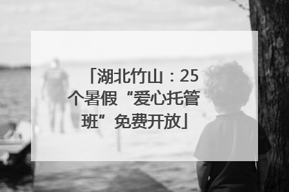 湖北竹山：25个暑假“爱心托管班”免费开放
