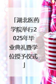 湖北医药学院举行2025年毕业典礼暨学位授予仪式