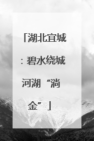 湖北宜城：碧水绕城 河湖“淌金”