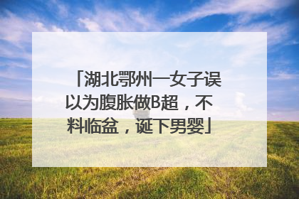 湖北鄂州一女子误以为腹胀做B超，不料临盆，诞下男婴