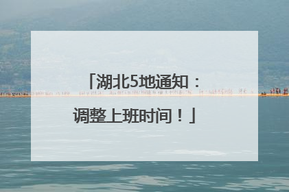 湖北5地通知：调整上班时间！