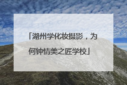 湖州学化妆摄影，为何钟情美之匠学校