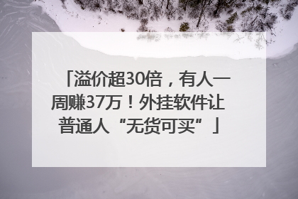 溢价超30倍，有人一周赚37万！外挂软件让普通人“无货可买”
