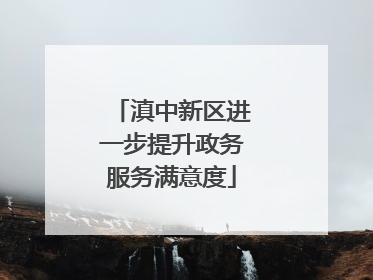 滇中新区进一步提升政务服务满意度