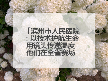 滨州市人民医院：以技术护航生命 用镜头传递温度 他们在全省赛场绽放光彩