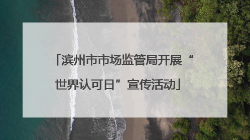 滨州市市场监管局开展“世界认可日”宣传活动