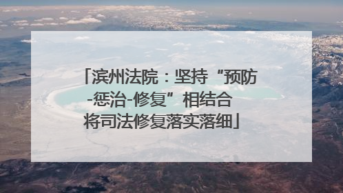滨州法院：坚持“预防-惩治-修复”相结合 将司法修复落实落细