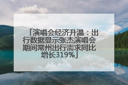演唱会经济升温：出行数据显示张杰演唱会期间常州出行需求同比增长319%