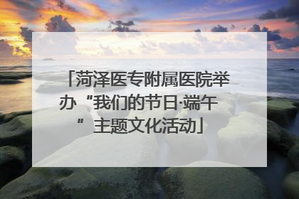 菏泽医专附属医院举办“我们的节日·端午”主题文化活动