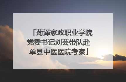 菏泽家政职业学院党委书记刘芸带队赴单县中医医院考察