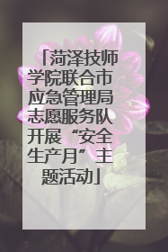 菏泽技师学院联合市应急管理局志愿服务队开展“安全生产月”主题活动