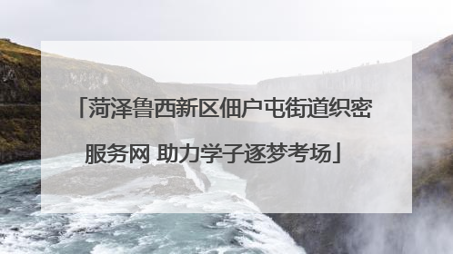 菏泽鲁西新区佃户屯街道织密服务网 助力学子逐梦考场