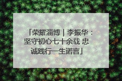 荣耀淄博｜李振华：坚守初心七十余载 忠诚践行一生诺言