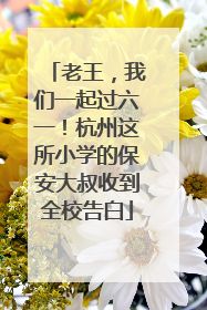 老王，我们一起过六一！杭州这所小学的保安大叔收到全校告白