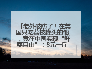 老外破防了！在美国只吃荔枝罐头的他，竟在中国实现“鲜荔自由”：8元一斤敞开吃！