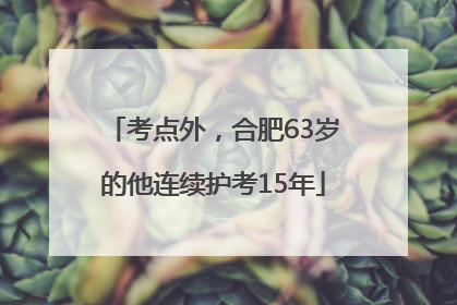 考点外，合肥63岁的他连续护考15年
