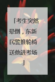 考生突然晕倒，东新民警推轮椅送他进考场