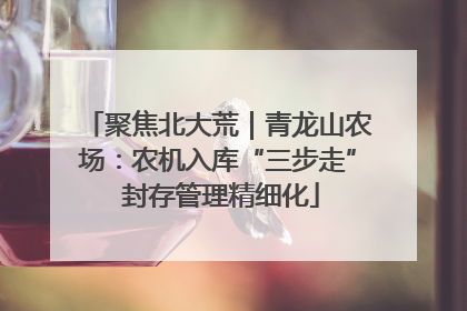 聚焦北大荒｜青龙山农场：农机入库“三步走” 封存管理精细化