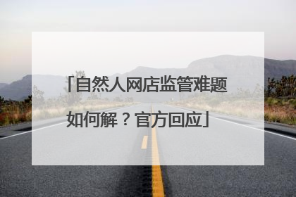 自然人网店监管难题如何解？官方回应